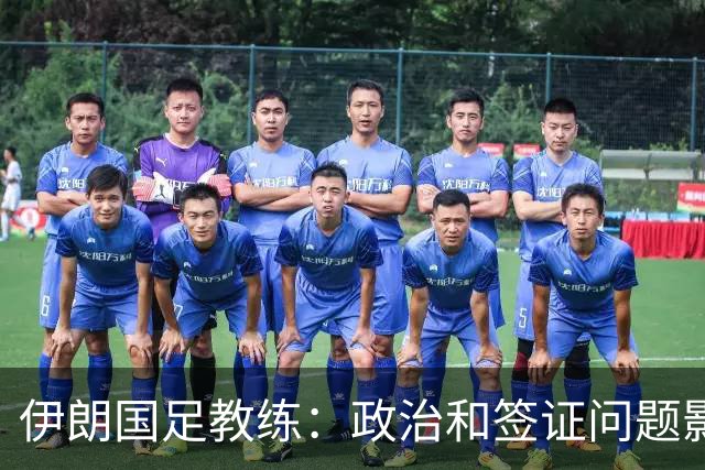 伊朗国足教练：政治和签证问题影响备战 但仍将全力以赴
